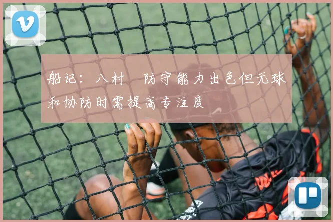 船记：八村塁防守能力出色但无球和协防时需提高专注度