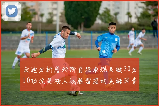 麦迪分析詹姆斯首场表现关键30分10助攻是湖人战胜雷霆的关键因素