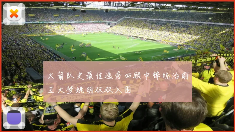 火箭队史最佳选秀回顾中锋统治前五大梦姚明双双入围