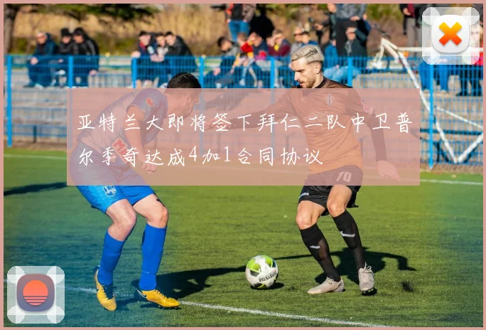 亚特兰大即将签下拜仁二队中卫普尔季奇达成4加1合同协议