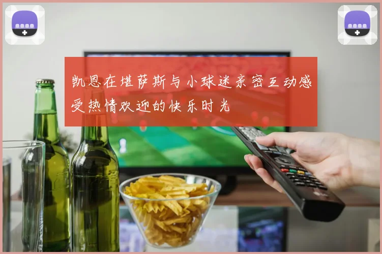 凯恩在堪萨斯与小球迷亲密互动感受热情欢迎的快乐时光