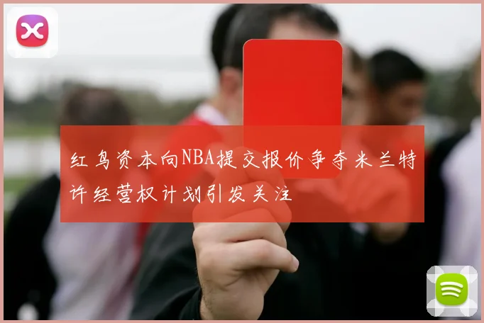 红鸟资本向NBA提交报价争夺米兰特许经营权计划引发关注